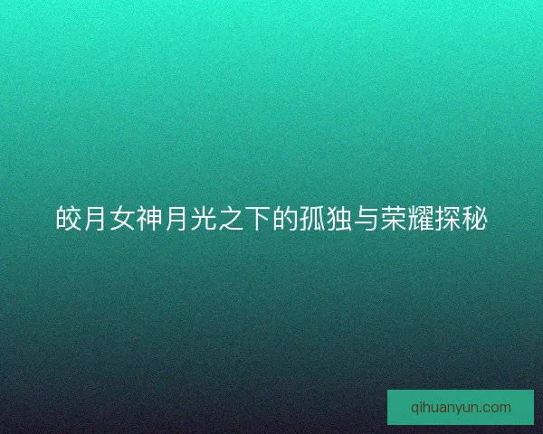 皎月女神月光之下的孤独与荣耀探秘