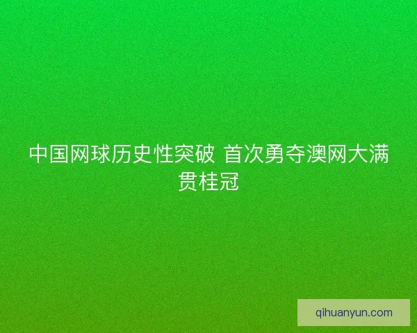 中国网球历史性突破 首次勇夺澳网大满贯桂冠